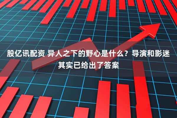 股亿讯配资 异人之下的野心是什么？导演和影迷其实已给出了答案