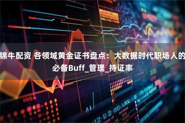 锦牛配资 各领域黄金证书盘点：大数据时代职场人的必备Buff_管理_持证率