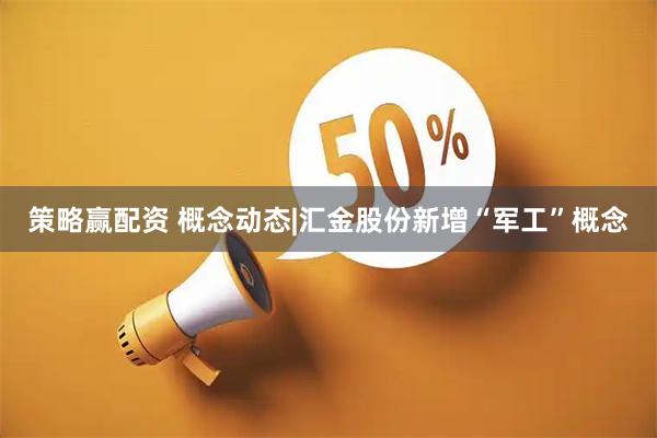 策略赢配资 概念动态|汇金股份新增“军工”概念